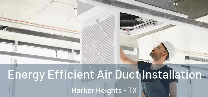  Energy Efficient Air Duct Installation Harker Heights - TX