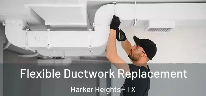 Flexible Ductwork Replacement Harker Heights - TX